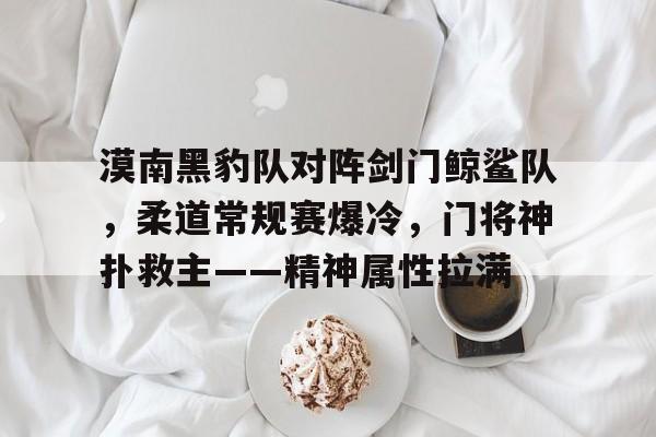漠南黑豹队对阵剑门鲸鲨队，柔道常规赛爆冷，门将神扑救主——精神属性拉满(废弃边陲推荐平民组合)