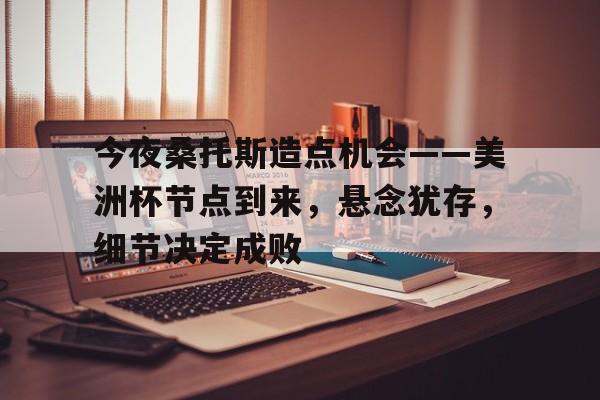 九游体育APP-关于今夜桑托斯造点机会——美洲杯节点到来，悬念犹存，细节决定成败的信息